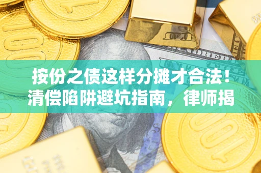 北京按份之债这样分摊才合法！清偿陷阱避坑指南，律师揭秘关键条款