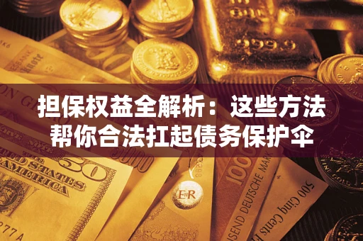 北京担保权益全解析：这些方法帮你合法扛起债务保护伞