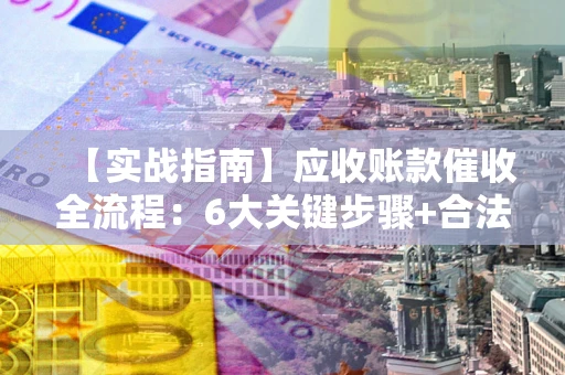 北京【实战指南】应收账款催收全流程：6大关键步骤+合法回款技巧