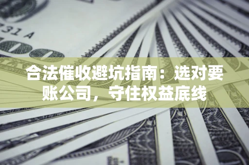 北京合法催收避坑指南：选对要账公司，守住权益底线