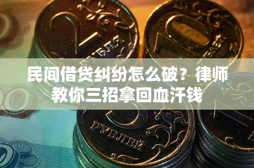 北京民间借贷纠纷怎么破？律师教你三招拿回血汗钱