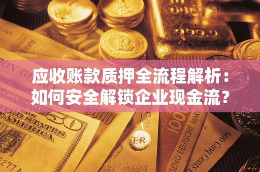 北京应收账款质押全流程解析：如何安全解锁企业现金流？