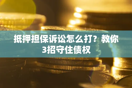 北京抵押担保诉讼怎么打？教你3招守住债权