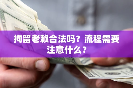 北京拘留老赖合法吗？流程需要注意什么？