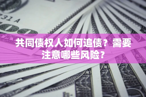 北京共同债权人如何追债？需要注意哪些风险？