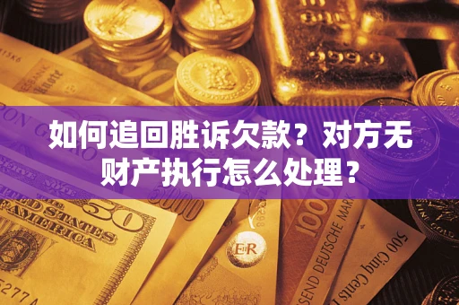 北京如何追回胜诉欠款？对方无财产执行怎么处理？