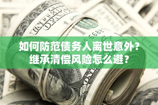 北京如何防范债务人离世意外？继承清偿风险怎么避？