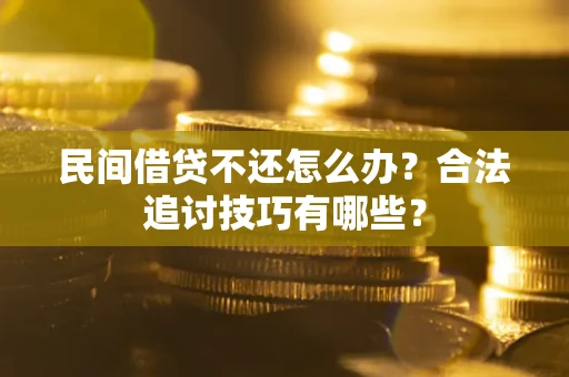 北京民间借贷不还怎么办？合法追讨技巧有哪些？