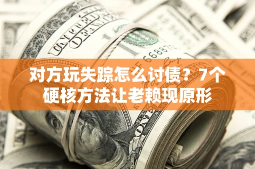 北京对方玩失踪怎么讨债？7个硬核方法让老赖现原形