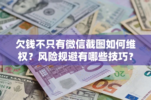 北京欠钱不只有微信截图如何维权？风险规避有哪些技巧？