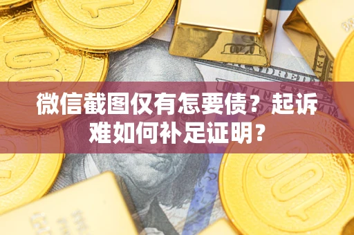 北京微信截图仅有怎要债？起诉难如何补足证明？