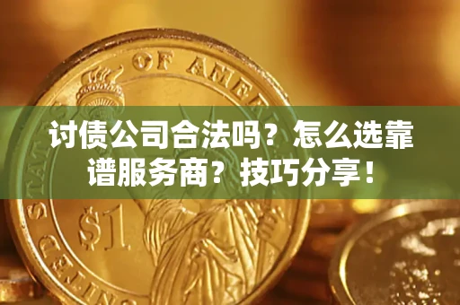 北京讨债公司合法吗？怎么选靠谱服务商？技巧分享！