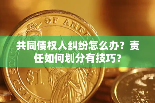 北京共同债权人纠纷怎么办？责任如何划分有技巧？