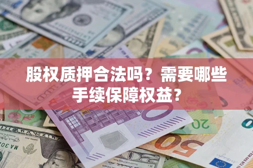 北京股权质押合法吗？需要哪些手续保障权益？
