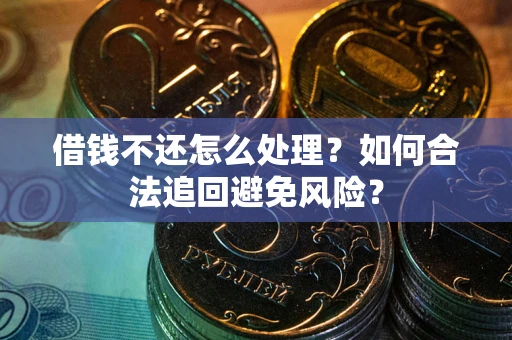 北京借钱不还怎么处理？如何合法追回避免风险？