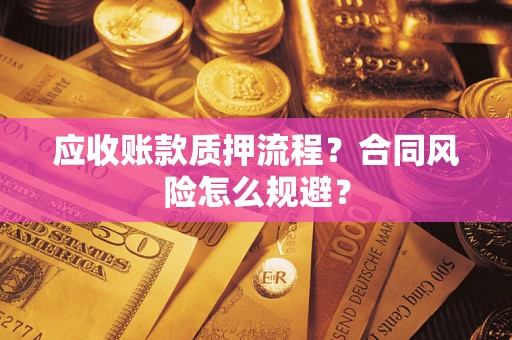 北京应收账款质押流程？合同风险怎么规避？