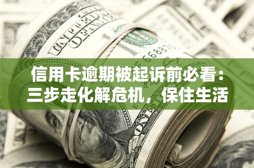 北京信用卡逾期被起诉前必看：三步走化解危机，保住生活尊严