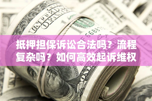 北京抵押担保诉讼合法吗？流程复杂吗？如何高效起诉维权？