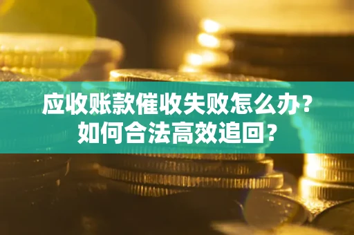 北京应收账款催收失败怎么办？如何合法高效追回？
