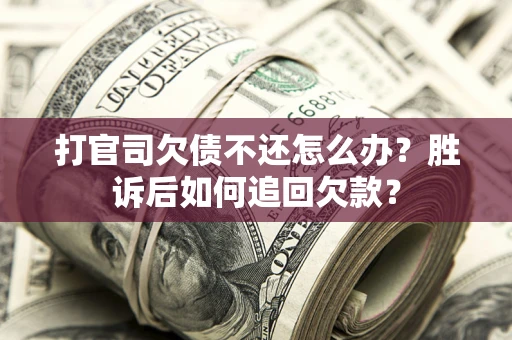 北京打官司欠债不还怎么办？胜诉后如何追回欠款？