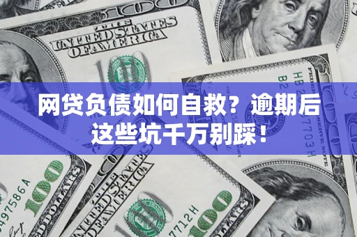 北京网贷负债如何自救？逾期后这些坑千万别踩！