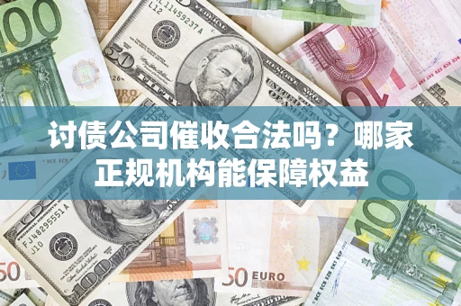 北京讨债公司催收合法吗？哪家正规机构能保障权益