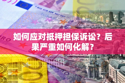 北京如何应对抵押担保诉讼？后果严重如何化解？