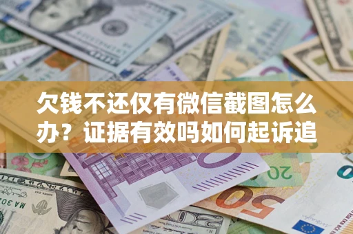 北京欠钱不还仅有微信截图怎么办？证据有效吗如何起诉追回欠款？