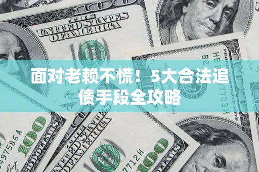 北京面对老赖不慌！5大合法追债手段全攻略