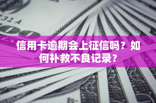北京信用卡逾期会上征信吗？如何补救不良记录？