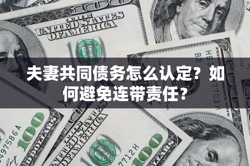 北京夫妻共同债务怎么认定？如何避免连带责任？