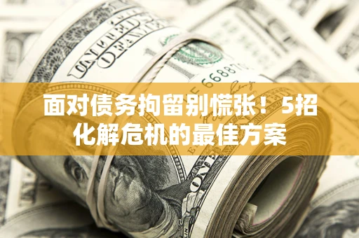 北京面对债务拘留别慌张！5招化解危机的最佳方案