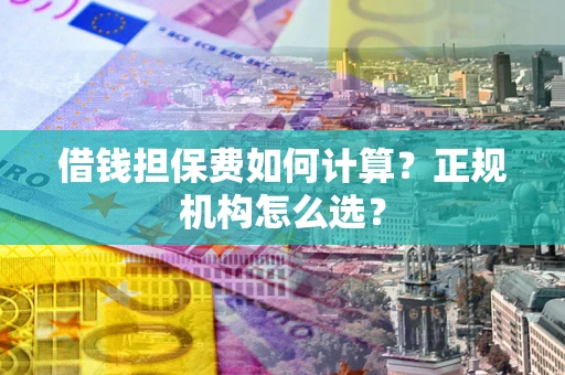 北京借钱担保费如何计算？正规机构怎么选？