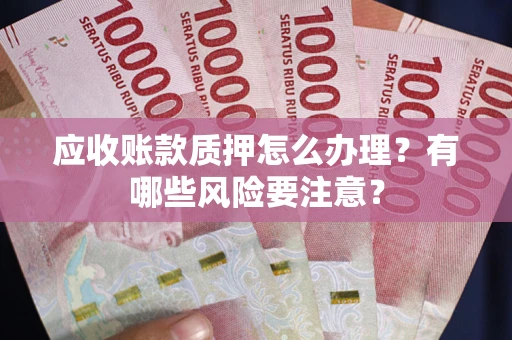 北京应收账款质押怎么办理？有哪些风险要注意？