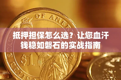 北京抵押担保怎么选？让您血汗钱稳如磐石的实战指南