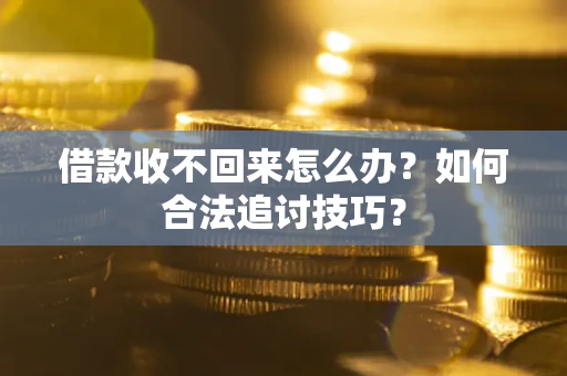北京借款收不回来怎么办？如何合法追讨技巧？