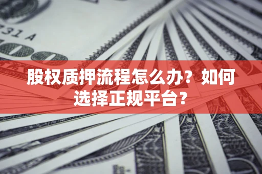 北京股权质押流程怎么办？如何选择正规平台？