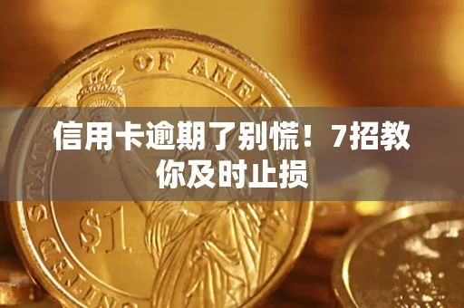 北京信用卡逾期了别慌！7招教你及时止损