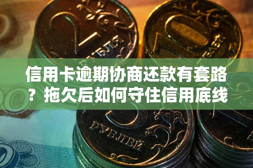 北京信用卡逾期协商还款有套路？拖欠后如何守住信用底线？