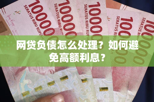 北京网贷负债怎么处理？如何避免高额利息？