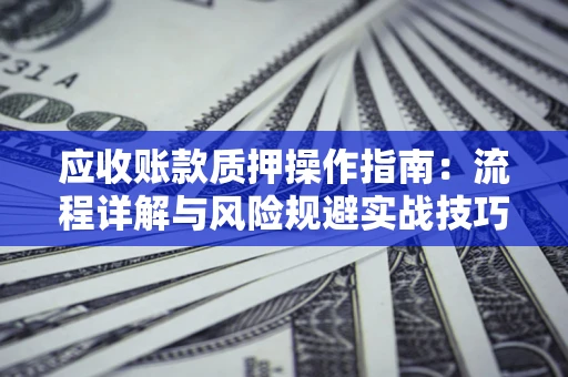北京应收账款质押操作指南：流程详解与风险规避实战技巧