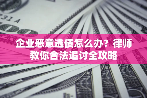 北京企业恶意逃债怎么办？律师教你合法追讨全攻略