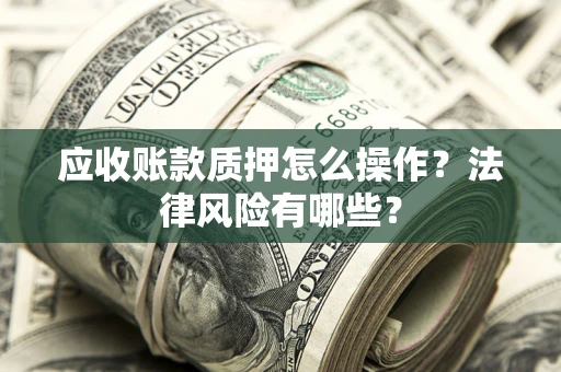 北京应收账款质押怎么操作？法律风险有哪些？