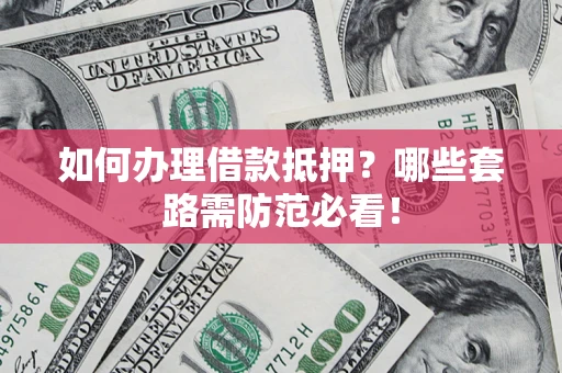 北京如何办理借款抵押？哪些套路需防范必看！