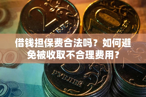 北京借钱担保费合法吗？如何避免被收取不合理费用？