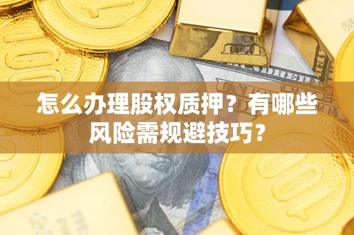 北京怎么办理股权质押？有哪些风险需规避技巧？