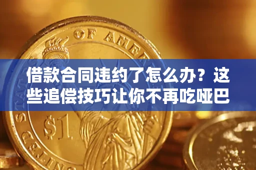 北京借款合同违约了怎么办？这些追偿技巧让你不再吃哑巴亏