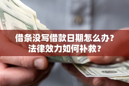 北京借条没写借款日期怎么办?法律效力如何补救? 北京借条没写借款日期怎么办?法律效力如何补救?