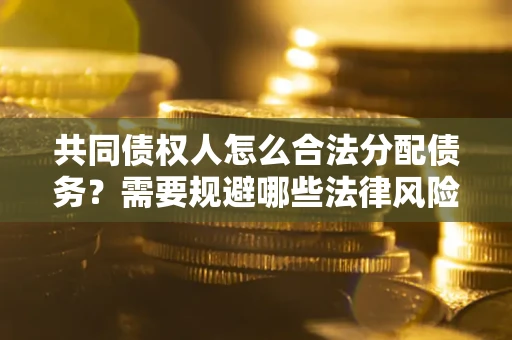 北京共同债权人怎么合法分配债务？需要规避哪些法律风险？