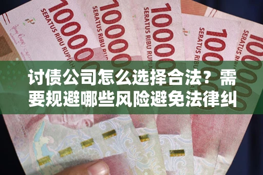 北京讨债公司怎么选择合法?需要规避哪些风险避免法律纠纷? 北京讨债公司怎么选择合法?需要规避哪些风险避免法律纠纷?